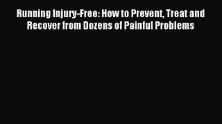 Read Running Injury-Free: How to Prevent Treat and Recover from Dozens of Painful Problems