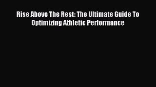 Read Rise Above The Rest: The Ultimate Guide To Optimizing Athletic Performance E-Book Free