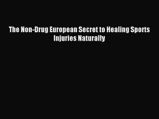 Read The Non-Drug European Secret to Healing Sports Injuries Naturally Ebook PDF