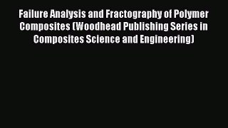 [Read] Failure Analysis and Fractography of Polymer Composites (Woodhead Publishing Series