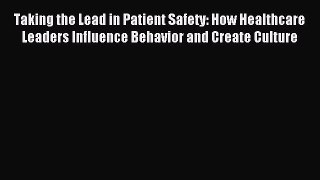 Read Taking the Lead in Patient Safety: How Healthcare Leaders Influence Behavior and Create