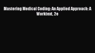 Read Mastering Medical Coding: An Applied Approach: A Worktext 2e PDF Online