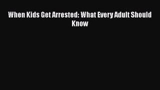 Read Book When Kids Get Arrested: What Every Adult Should Know E-Book Free