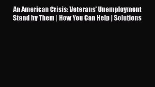 Read Book An American Crisis: Veterans' Unemployment Stand by Them | How You Can Help | Solutions