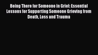 Read Book Being There for Someone in Grief: Essential Lessons for Supporting Someone Grieving