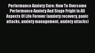 Read Book Performance Anxiety Cure: How To Overcome Performance Anxiety And Stage Fright In
