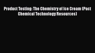Read Book Product Testing: The Chemistry of Ice Cream (Pact Chemical Technology Resources)