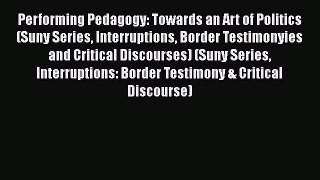 Read Book Performing Pedagogy: Towards an Art of Politics (Suny Series Interruptions Border