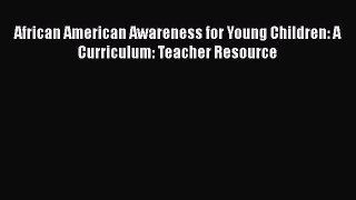 Read Book African American Awareness for Young Children: A Curriculum: Teacher Resource ebook