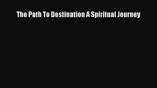 PDF The Path To Destination A Spiritual Journey  EBook