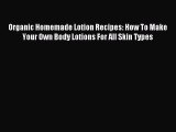 Read Organic Homemade Lotion Recipes: How To Make Your Own Body Lotions For All Skin Types