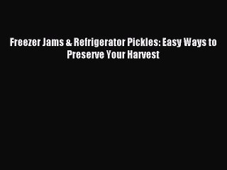 Download Freezer Jams & Refrigerator Pickles: Easy Ways to Preserve Your Harvest PDF Free