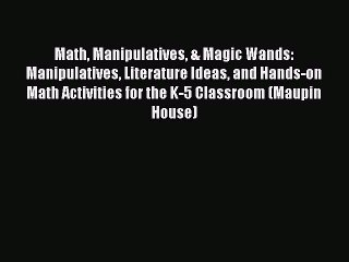 Read Book Math Manipulatives & Magic Wands: Manipulatives Literature Ideas and Hands-on Math