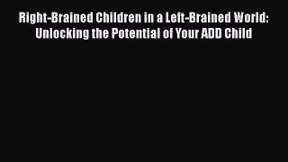 Read Right-Brained Children in a Left-Brained World: Unlocking the Potential of Your ADD Child