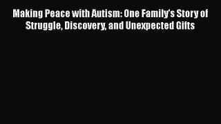 Read Making Peace with Autism: One Family's Story of Struggle Discovery and Unexpected Gifts