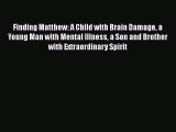 Read Finding Matthew: A Child with Brain Damage a Young Man with Mental Illness a Son and Brother