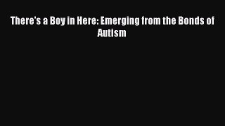 Read There's a Boy in Here: Emerging from the Bonds of Autism Ebook Online