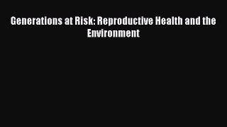 Read Generations at Risk: Reproductive Health and the Environment Ebook Free