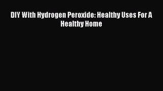 Download DIY With Hydrogen Peroxide: Healthy Uses For A Healthy Home  E-Book