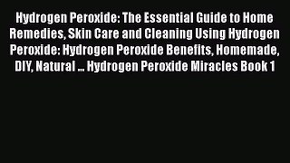 Download Hydrogen Peroxide: The Essential Guide to Home Remedies Skin Care and Cleaning Using