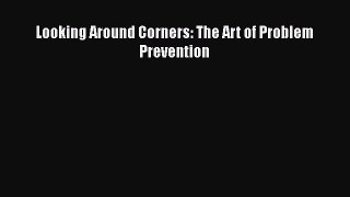 Read Looking Around Corners: The Art of Problem Prevention Ebook Free