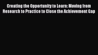 Read Book Creating the Opportunity to Learn: Moving from Research to Practice to Close the