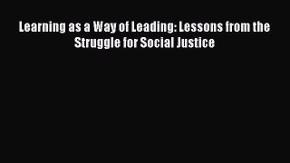 Read Book Learning as a Way of Leading: Lessons from the Struggle for Social Justice E-Book
