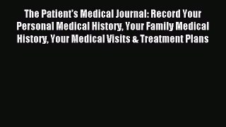 Read The Patient's Medical Journal: Record Your Personal Medical History Your Family Medical