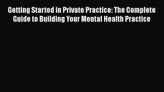 Read Getting Started in Private Practice: The Complete Guide to Building Your Mental Health