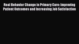 Read Real Behavior Change in Primary Care: Improving Patient Outcomes and Increasing Job Satisfaction