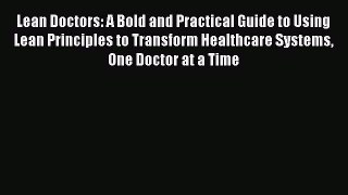 Read Lean Doctors: A Bold and Practical Guide to Using Lean Principles to Transform Healthcare