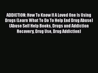 Download Video: Read Book ADDICTION: How To Know If A Loved One Is Using Drugs (Learn What To Do To Help End