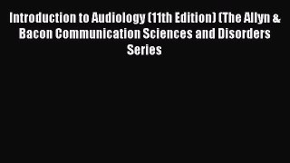 Read Book Introduction to Audiology (11th Edition) (The Allyn & Bacon Communication Sciences