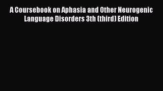 Read Book A Coursebook on Aphasia and Other Neurogenic Language Disorders 3th (third) Edition