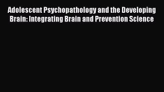 Read Adolescent Psychopathology and the Developing Brain: Integrating Brain and Prevention