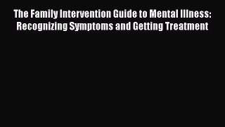 Read The Family Intervention Guide to Mental Illness: Recognizing Symptoms and Getting Treatment