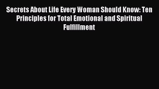 Read Secrets About Life Every Woman Should Know: Ten Principles for Total Emotional and Spiritual