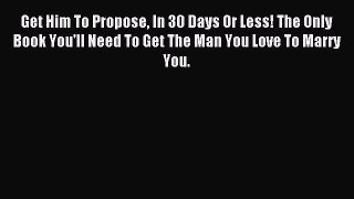 Download Get Him To Propose In 30 Days Or Less! The Only Book You'll Need To Get The Man You