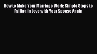 Read How to Make Your Marriage Work: Simple Steps to Falling in Love with Your Spouse Again