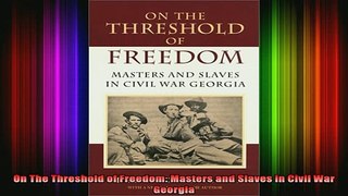 READ book  On The Threshold of Freedom Masters and Slaves in Civil War Georgia Full EBook