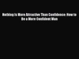Read Nothing Is More Attractive Than Confidence: How to Be a More Confident Man Ebook Free