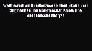 [PDF] Wettbewerb am Rundholzmarkt: Identifikation von Submärkten und Marktmechanismen: Eine
