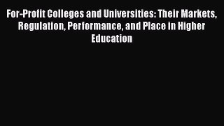 Download Book For-Profit Colleges and Universities: Their Markets Regulation Performance and