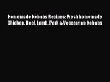 Read Homemade Kebabs Recipes: Fresh homemade Chicken Beef Lamb Pork & Vegetarian Kebabs Ebook