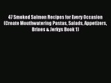 Read 47 Smoked Salmon Recipes for Every Occasion (Create Mouthwatering Pastas Salads Appetizers