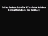 Read Grilling Recipes: Enjoy The 50 Top Rated Delicious Grilling Meals Under One Cookbook Ebook