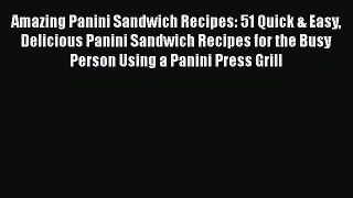 Download Amazing Panini Sandwich Recipes: 51 Quick & Easy Delicious Panini Sandwich Recipes