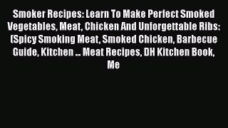 Read Smoker Recipes: Learn To Make Perfect Smoked Vegetables Meat Chicken And Unforgettable