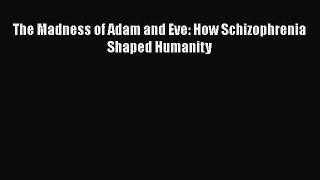 Download The Madness of Adam and Eve: How Schizophrenia Shaped Humanity Free Books