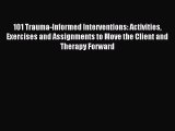 Download 101 Trauma-Informed Interventions: Activities Exercises and Assignments to Move the